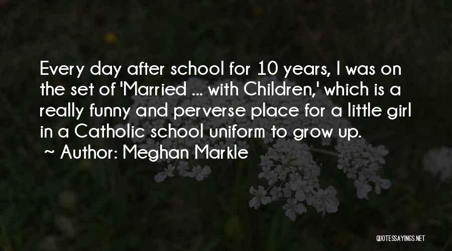 Meghan Markle Quotes: Every Day After School For 10 Years, I Was On The Set Of 'married ... With Children,' Which Is A