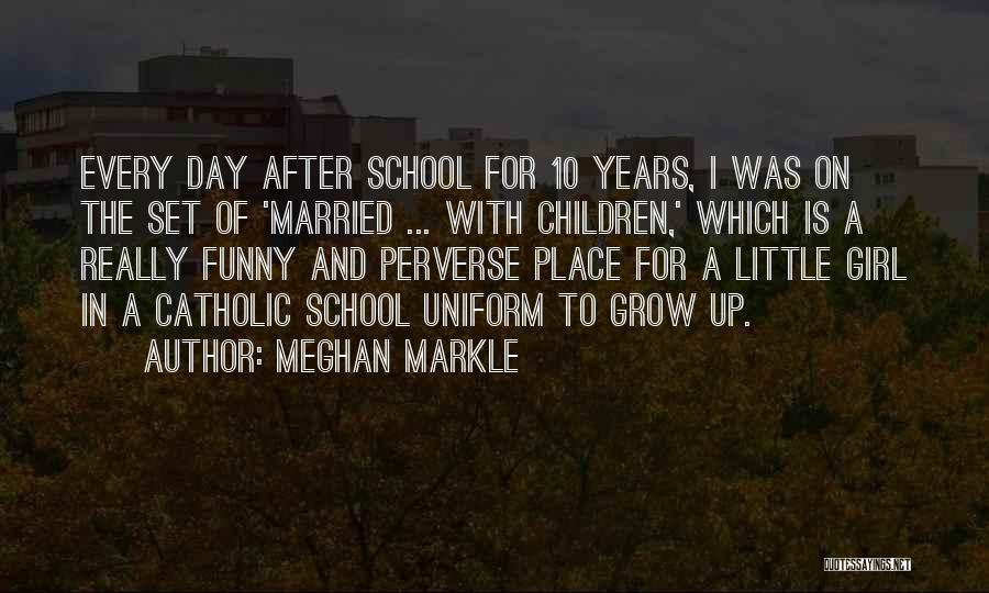 Meghan Markle Quotes: Every Day After School For 10 Years, I Was On The Set Of 'married ... With Children,' Which Is A