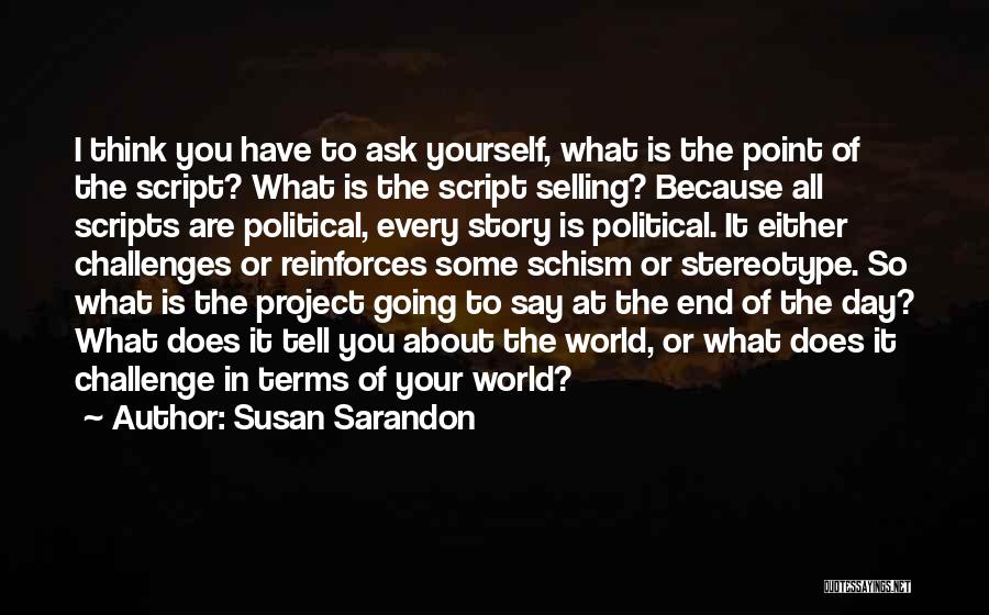 Susan Sarandon Quotes: I Think You Have To Ask Yourself, What Is The Point Of The Script? What Is The Script Selling? Because