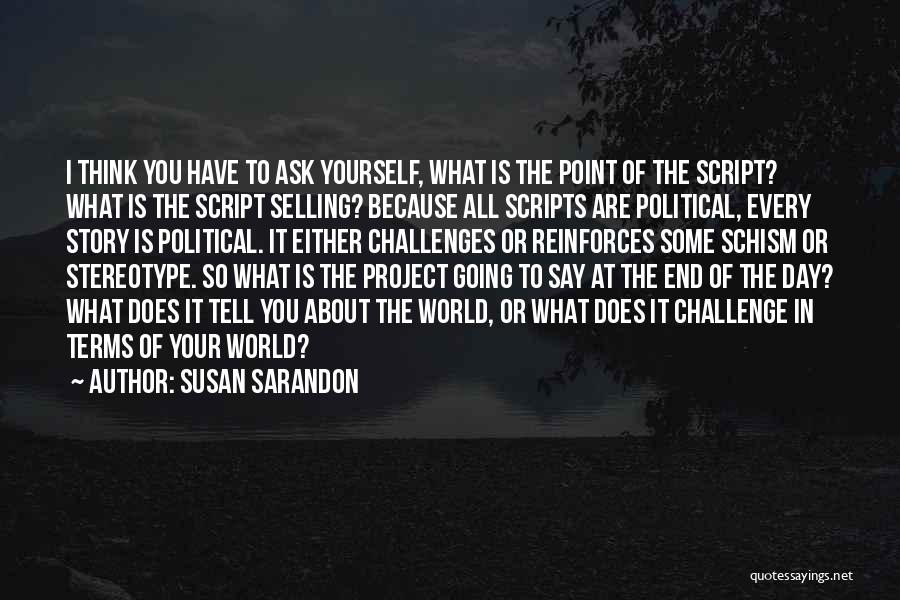 Susan Sarandon Quotes: I Think You Have To Ask Yourself, What Is The Point Of The Script? What Is The Script Selling? Because