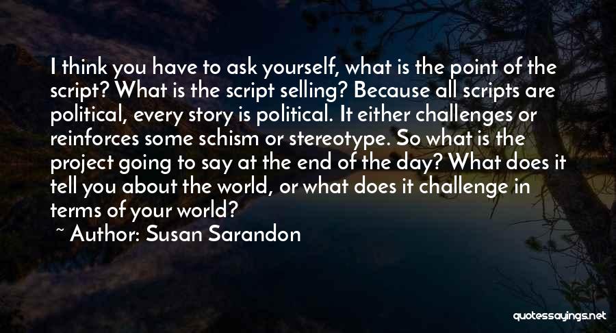 Susan Sarandon Quotes: I Think You Have To Ask Yourself, What Is The Point Of The Script? What Is The Script Selling? Because