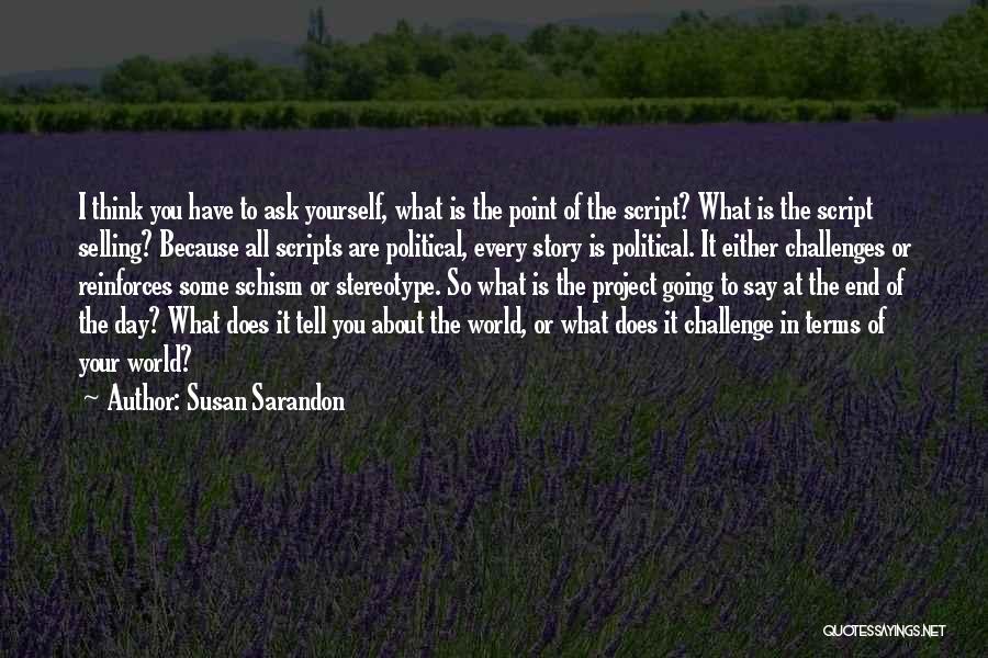 Susan Sarandon Quotes: I Think You Have To Ask Yourself, What Is The Point Of The Script? What Is The Script Selling? Because