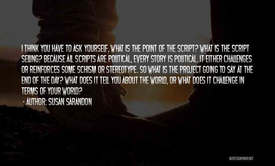 Susan Sarandon Quotes: I Think You Have To Ask Yourself, What Is The Point Of The Script? What Is The Script Selling? Because