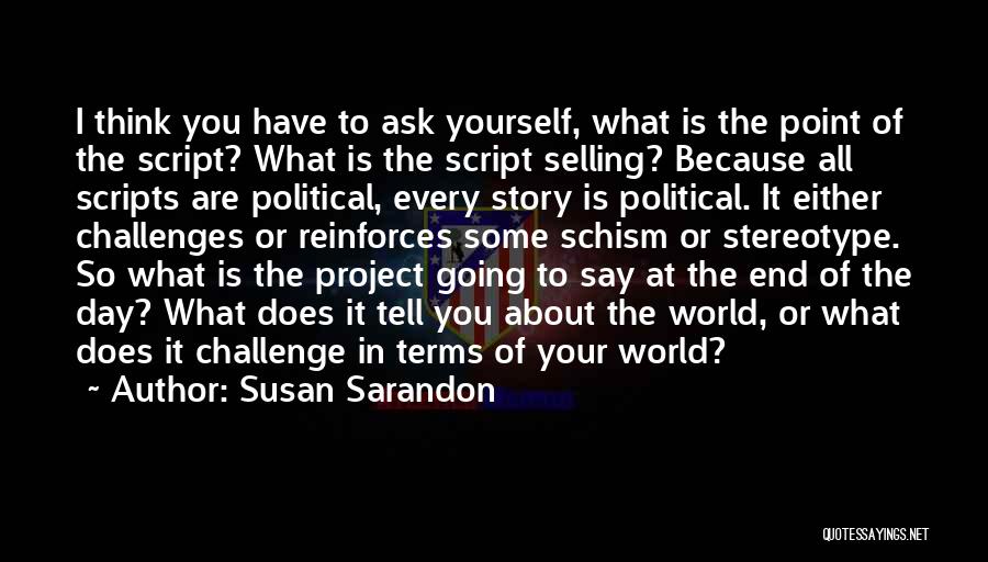 Susan Sarandon Quotes: I Think You Have To Ask Yourself, What Is The Point Of The Script? What Is The Script Selling? Because