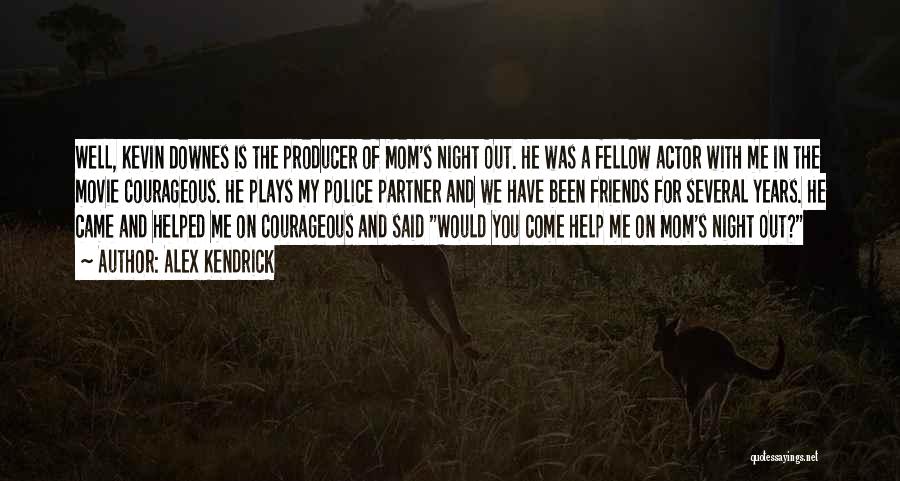 Alex Kendrick Quotes: Well, Kevin Downes Is The Producer Of Mom's Night Out. He Was A Fellow Actor With Me In The Movie