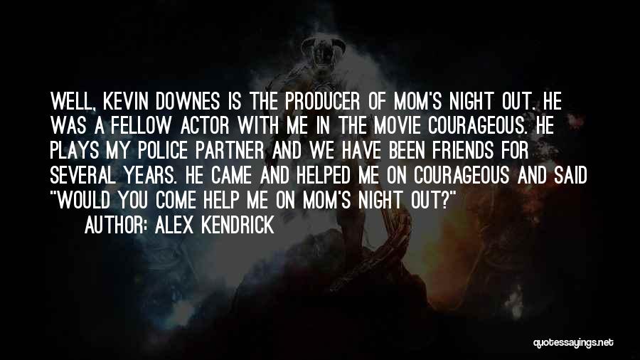 Alex Kendrick Quotes: Well, Kevin Downes Is The Producer Of Mom's Night Out. He Was A Fellow Actor With Me In The Movie