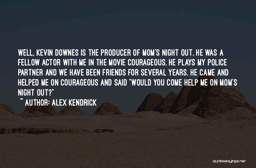 Alex Kendrick Quotes: Well, Kevin Downes Is The Producer Of Mom's Night Out. He Was A Fellow Actor With Me In The Movie