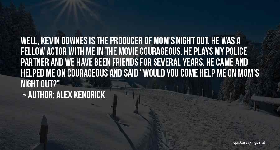 Alex Kendrick Quotes: Well, Kevin Downes Is The Producer Of Mom's Night Out. He Was A Fellow Actor With Me In The Movie