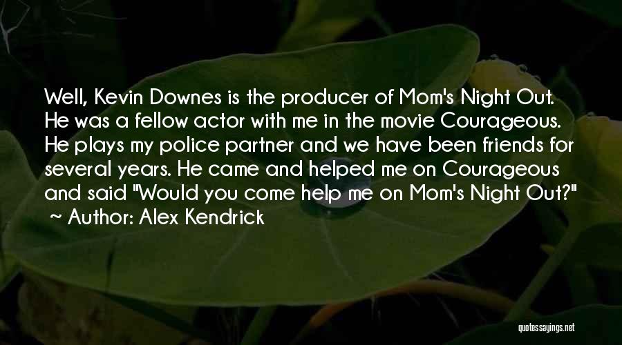 Alex Kendrick Quotes: Well, Kevin Downes Is The Producer Of Mom's Night Out. He Was A Fellow Actor With Me In The Movie