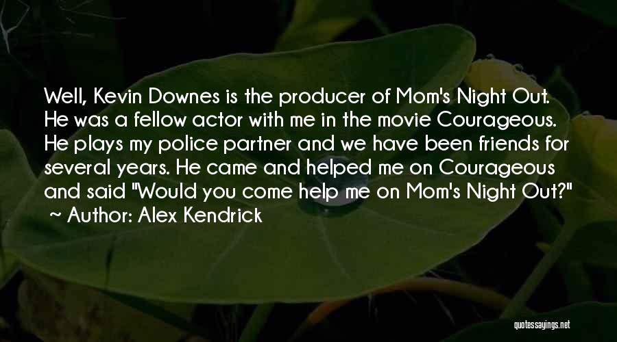 Alex Kendrick Quotes: Well, Kevin Downes Is The Producer Of Mom's Night Out. He Was A Fellow Actor With Me In The Movie