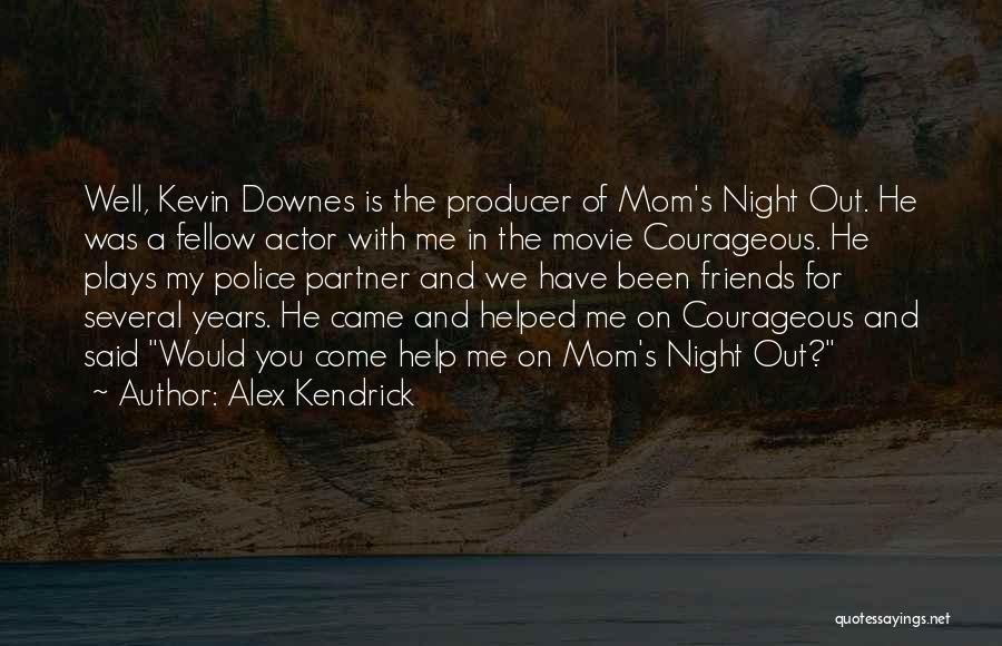 Alex Kendrick Quotes: Well, Kevin Downes Is The Producer Of Mom's Night Out. He Was A Fellow Actor With Me In The Movie