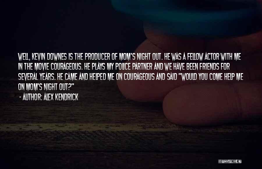 Alex Kendrick Quotes: Well, Kevin Downes Is The Producer Of Mom's Night Out. He Was A Fellow Actor With Me In The Movie