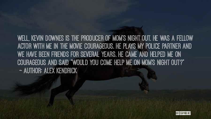 Alex Kendrick Quotes: Well, Kevin Downes Is The Producer Of Mom's Night Out. He Was A Fellow Actor With Me In The Movie