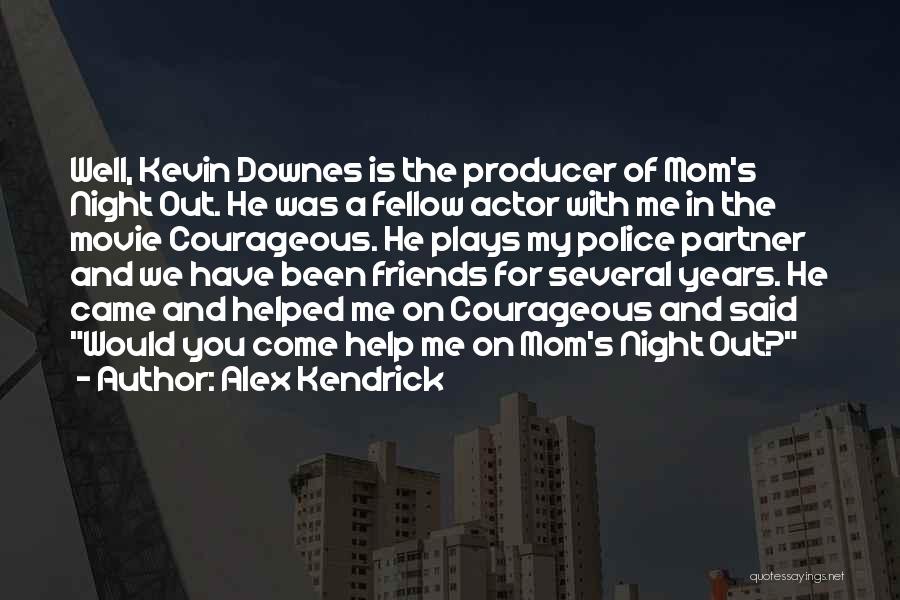 Alex Kendrick Quotes: Well, Kevin Downes Is The Producer Of Mom's Night Out. He Was A Fellow Actor With Me In The Movie