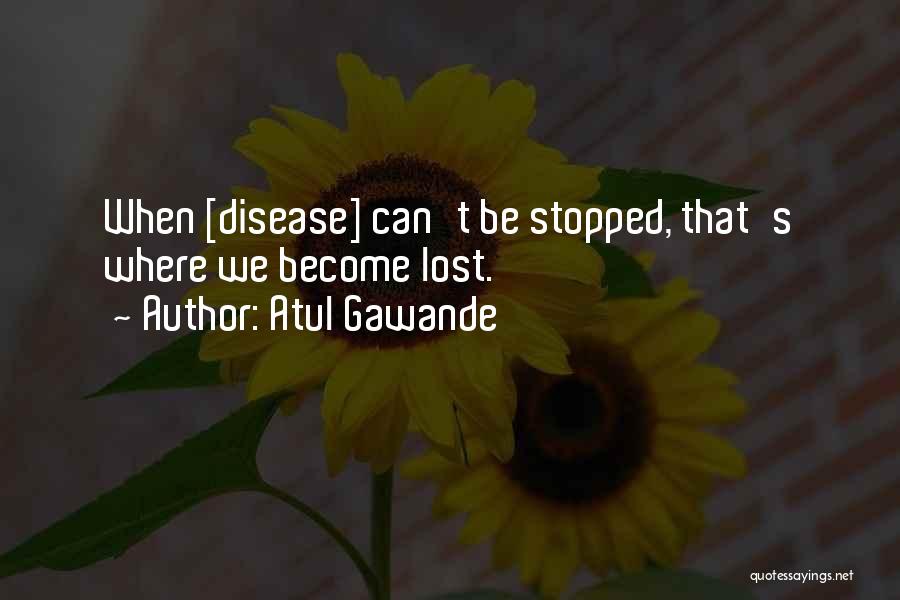 Atul Gawande Quotes: When [disease] Can't Be Stopped, That's Where We Become Lost.