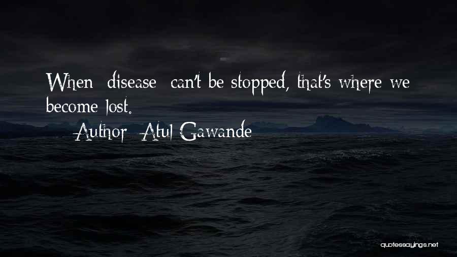 Atul Gawande Quotes: When [disease] Can't Be Stopped, That's Where We Become Lost.