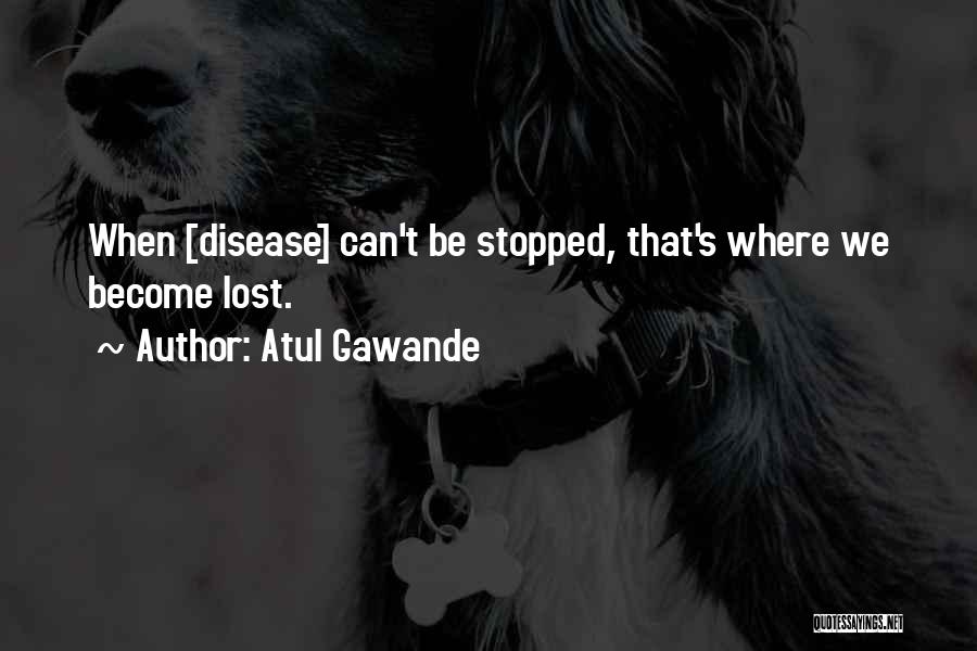 Atul Gawande Quotes: When [disease] Can't Be Stopped, That's Where We Become Lost.