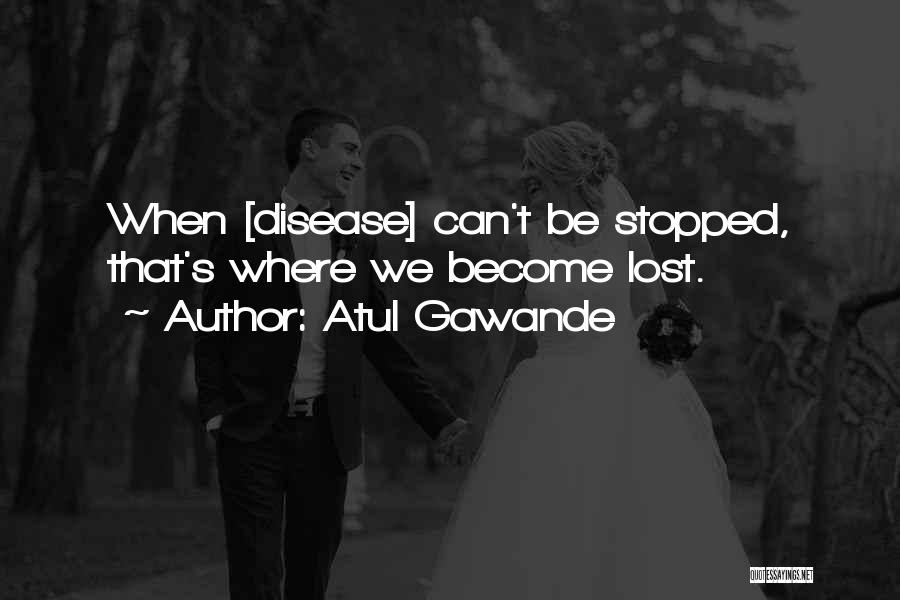 Atul Gawande Quotes: When [disease] Can't Be Stopped, That's Where We Become Lost.