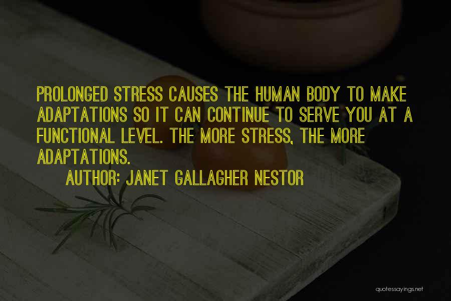 Janet Gallagher Nestor Quotes: Prolonged Stress Causes The Human Body To Make Adaptations So It Can Continue To Serve You At A Functional Level.