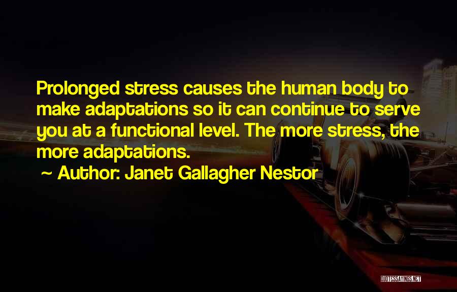 Janet Gallagher Nestor Quotes: Prolonged Stress Causes The Human Body To Make Adaptations So It Can Continue To Serve You At A Functional Level.