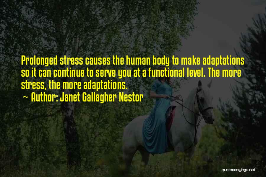 Janet Gallagher Nestor Quotes: Prolonged Stress Causes The Human Body To Make Adaptations So It Can Continue To Serve You At A Functional Level.