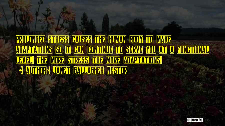 Janet Gallagher Nestor Quotes: Prolonged Stress Causes The Human Body To Make Adaptations So It Can Continue To Serve You At A Functional Level.