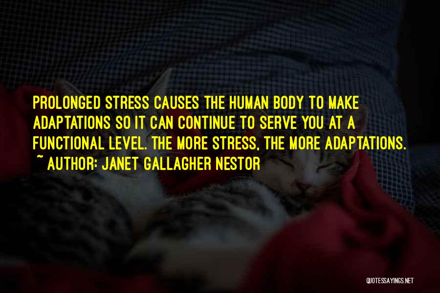 Janet Gallagher Nestor Quotes: Prolonged Stress Causes The Human Body To Make Adaptations So It Can Continue To Serve You At A Functional Level.