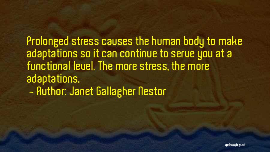 Janet Gallagher Nestor Quotes: Prolonged Stress Causes The Human Body To Make Adaptations So It Can Continue To Serve You At A Functional Level.