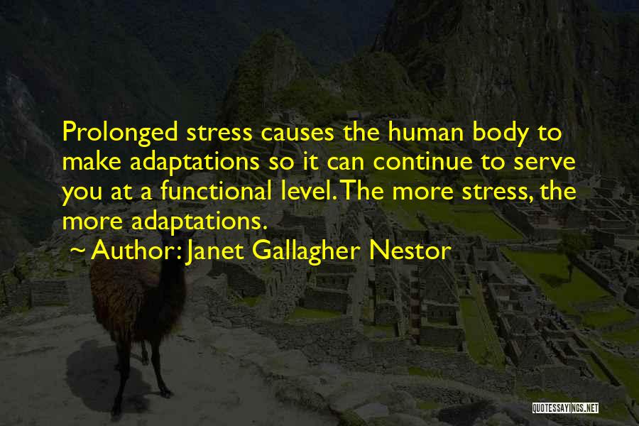 Janet Gallagher Nestor Quotes: Prolonged Stress Causes The Human Body To Make Adaptations So It Can Continue To Serve You At A Functional Level.