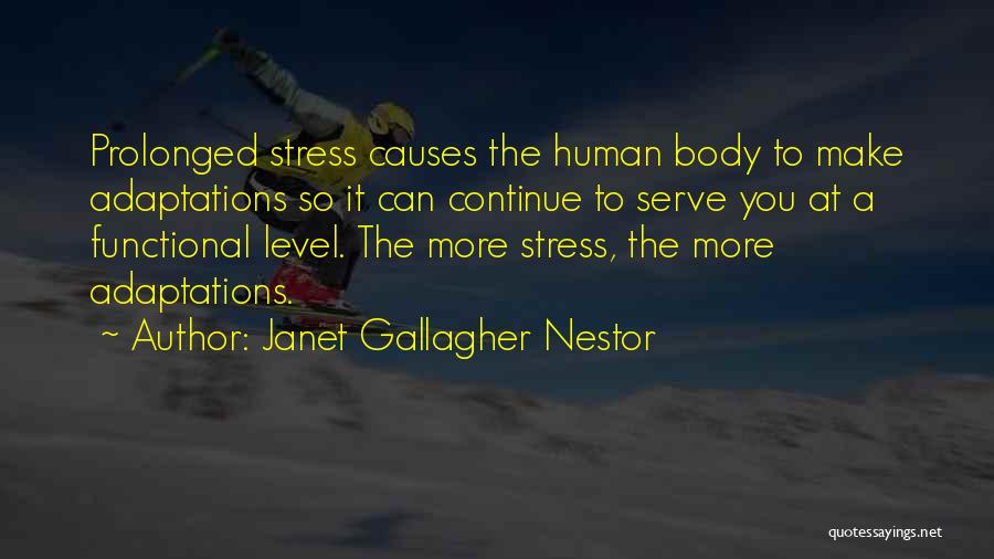 Janet Gallagher Nestor Quotes: Prolonged Stress Causes The Human Body To Make Adaptations So It Can Continue To Serve You At A Functional Level.