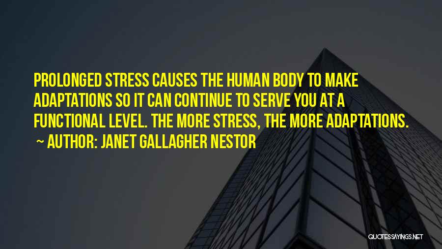 Janet Gallagher Nestor Quotes: Prolonged Stress Causes The Human Body To Make Adaptations So It Can Continue To Serve You At A Functional Level.