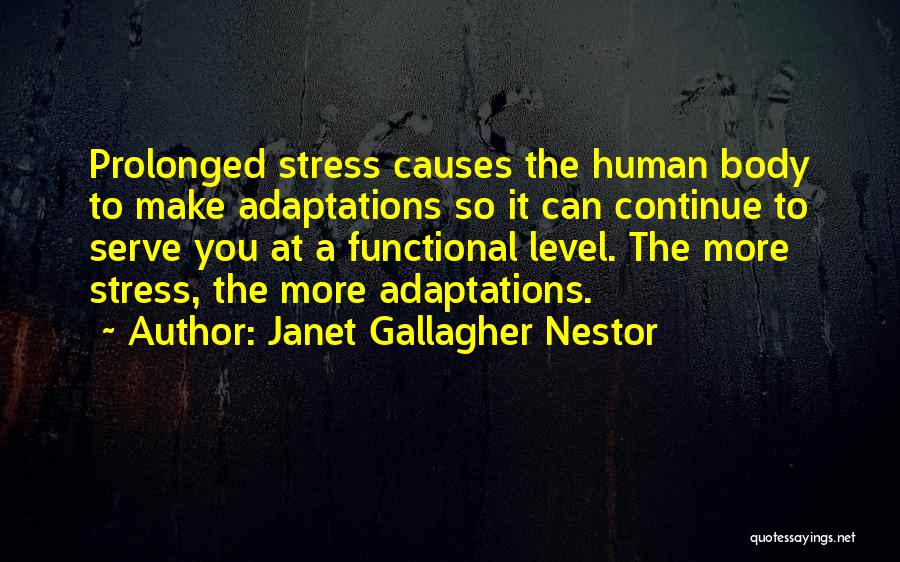 Janet Gallagher Nestor Quotes: Prolonged Stress Causes The Human Body To Make Adaptations So It Can Continue To Serve You At A Functional Level.