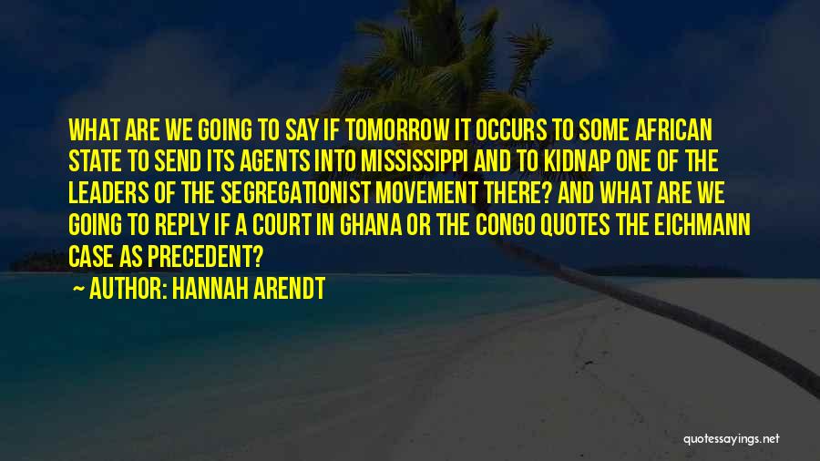 Hannah Arendt Quotes: What Are We Going To Say If Tomorrow It Occurs To Some African State To Send Its Agents Into Mississippi