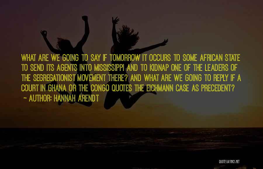 Hannah Arendt Quotes: What Are We Going To Say If Tomorrow It Occurs To Some African State To Send Its Agents Into Mississippi