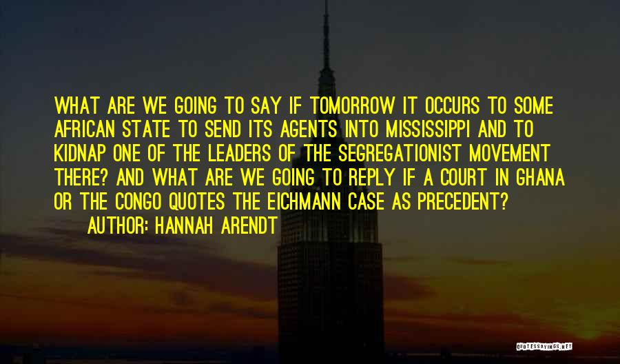 Hannah Arendt Quotes: What Are We Going To Say If Tomorrow It Occurs To Some African State To Send Its Agents Into Mississippi