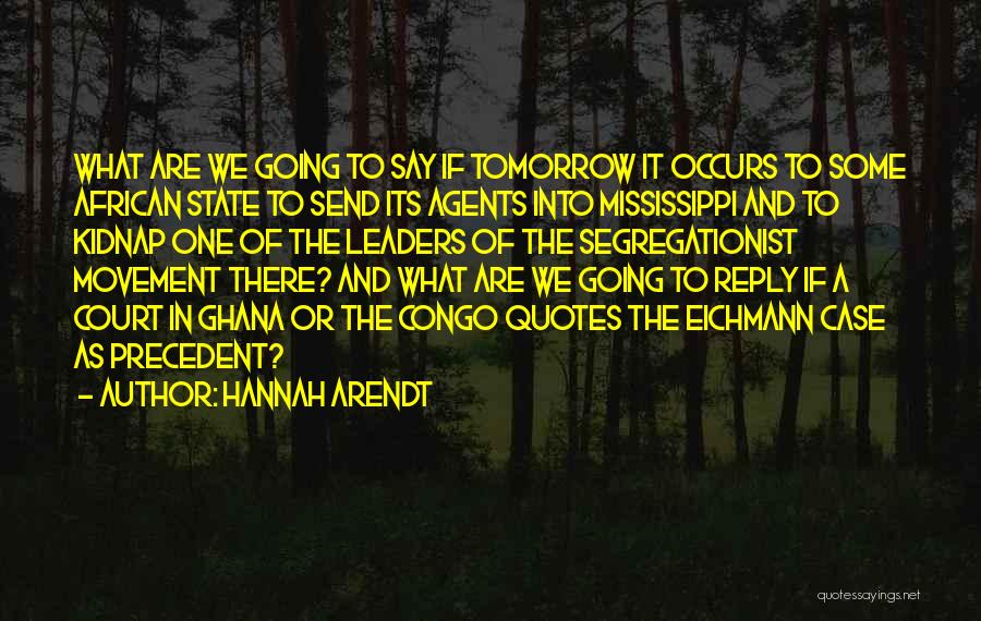 Hannah Arendt Quotes: What Are We Going To Say If Tomorrow It Occurs To Some African State To Send Its Agents Into Mississippi