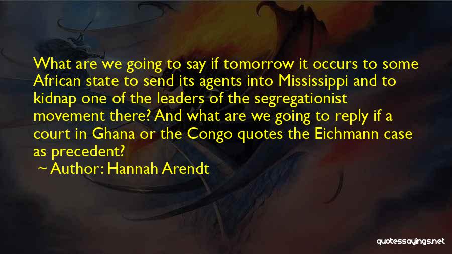 Hannah Arendt Quotes: What Are We Going To Say If Tomorrow It Occurs To Some African State To Send Its Agents Into Mississippi