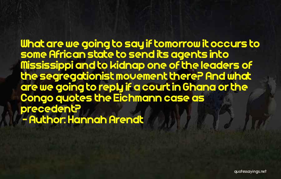 Hannah Arendt Quotes: What Are We Going To Say If Tomorrow It Occurs To Some African State To Send Its Agents Into Mississippi