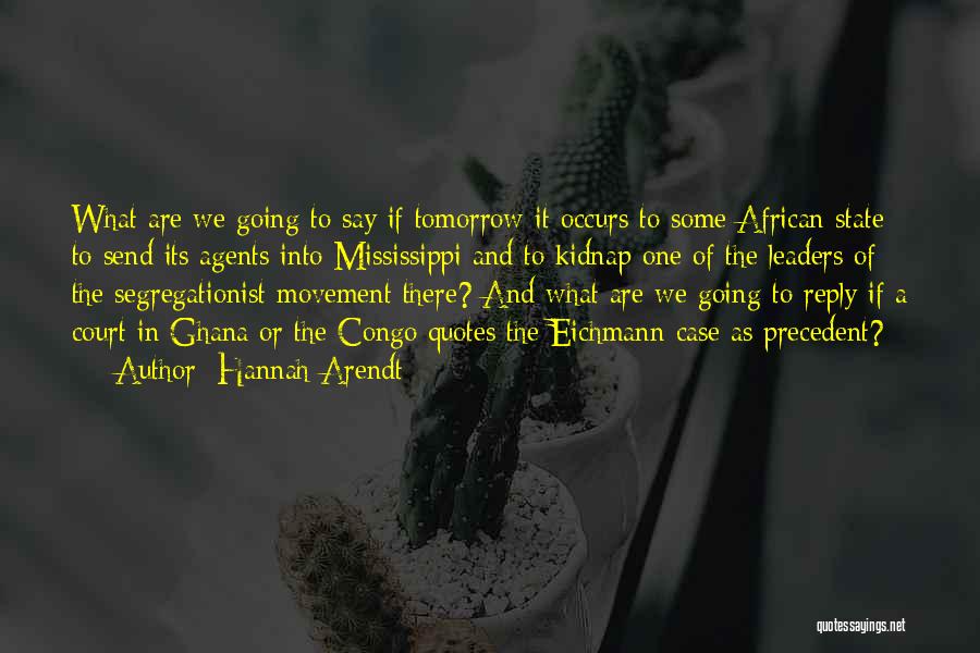 Hannah Arendt Quotes: What Are We Going To Say If Tomorrow It Occurs To Some African State To Send Its Agents Into Mississippi