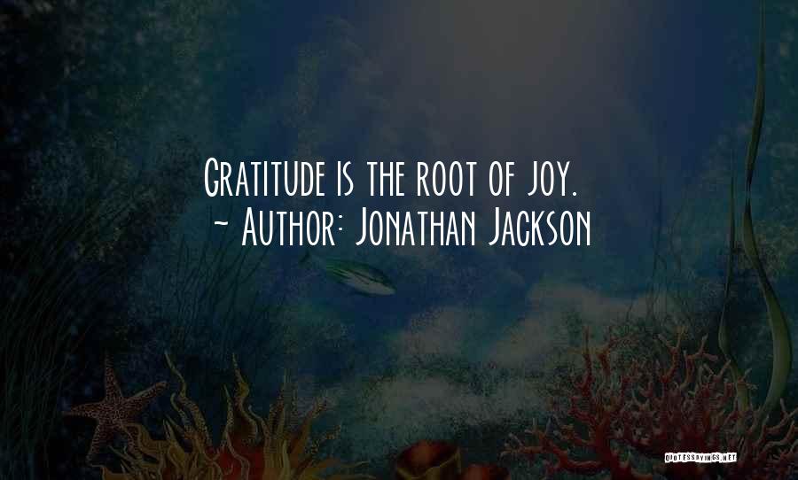 Jonathan Jackson Quotes: Gratitude Is The Root Of Joy.