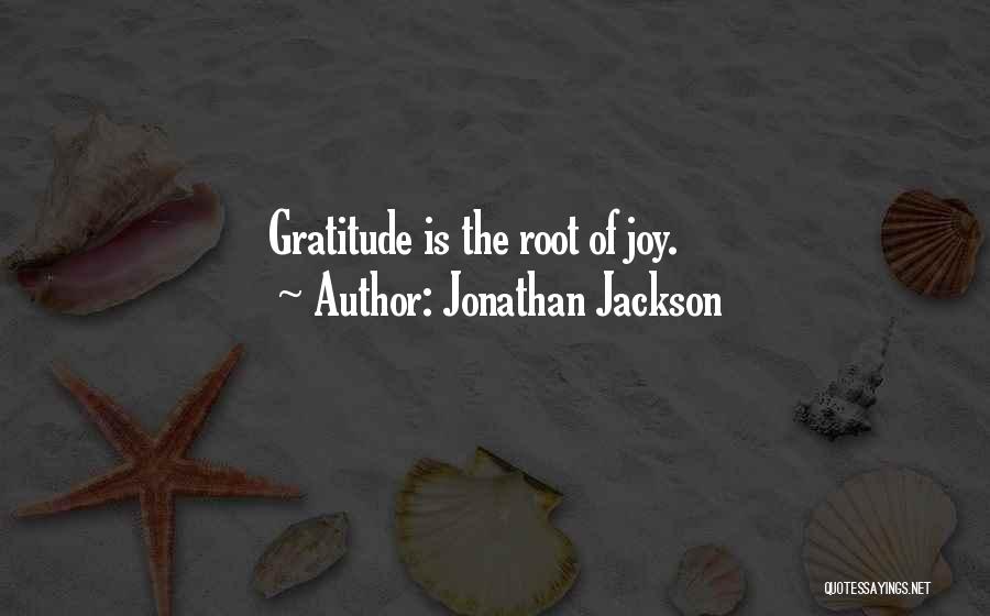 Jonathan Jackson Quotes: Gratitude Is The Root Of Joy.
