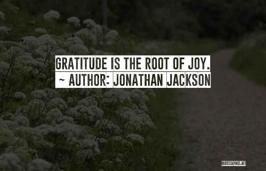 Jonathan Jackson Quotes: Gratitude Is The Root Of Joy.