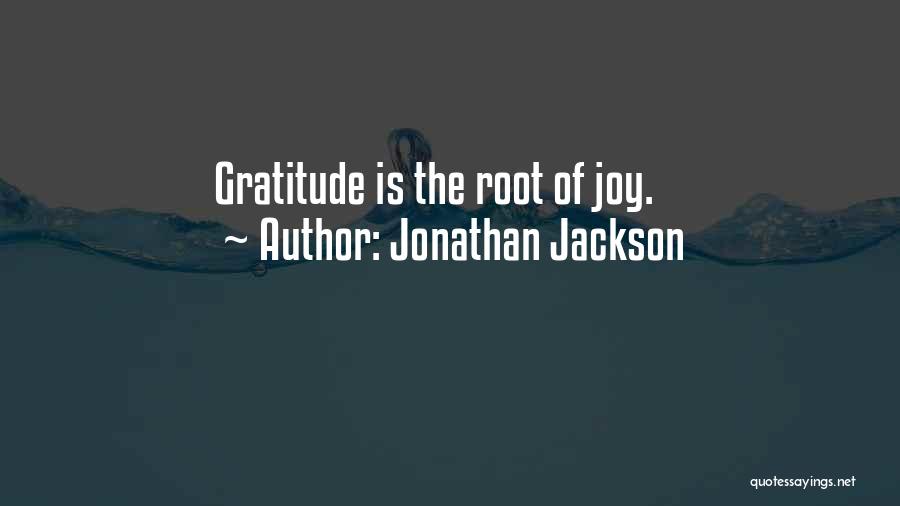 Jonathan Jackson Quotes: Gratitude Is The Root Of Joy.