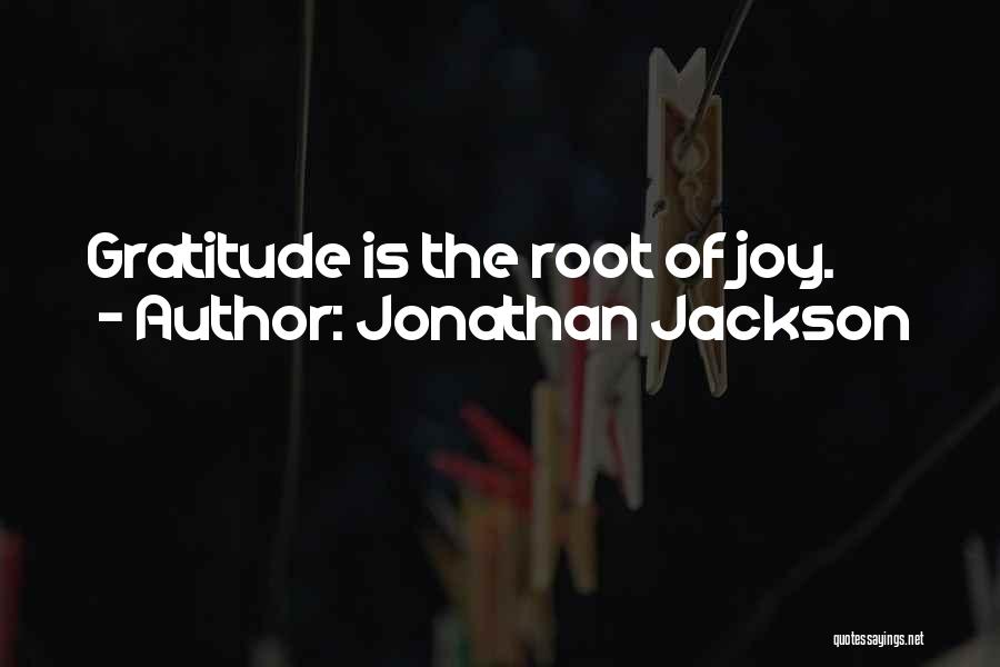 Jonathan Jackson Quotes: Gratitude Is The Root Of Joy.