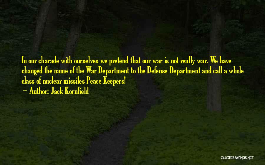 Jack Kornfield Quotes: In Our Charade With Ourselves We Pretend That Our War Is Not Really War. We Have Changed The Name Of