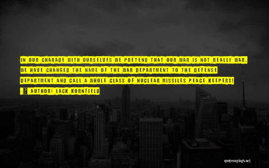 Jack Kornfield Quotes: In Our Charade With Ourselves We Pretend That Our War Is Not Really War. We Have Changed The Name Of