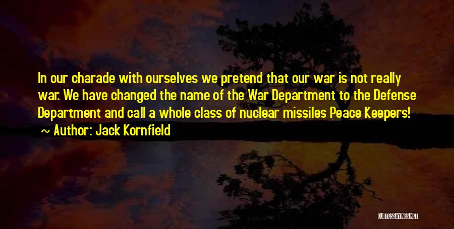 Jack Kornfield Quotes: In Our Charade With Ourselves We Pretend That Our War Is Not Really War. We Have Changed The Name Of