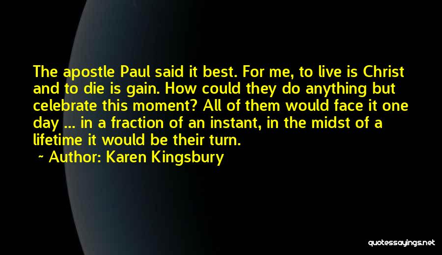 Karen Kingsbury Quotes: The Apostle Paul Said It Best. For Me, To Live Is Christ And To Die Is Gain. How Could They