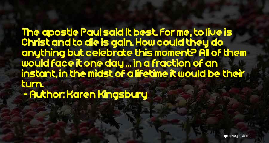 Karen Kingsbury Quotes: The Apostle Paul Said It Best. For Me, To Live Is Christ And To Die Is Gain. How Could They