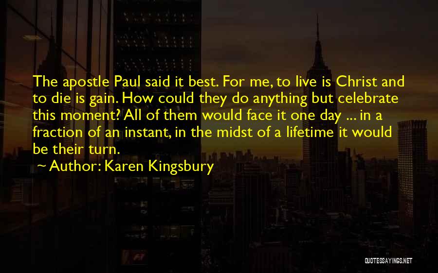 Karen Kingsbury Quotes: The Apostle Paul Said It Best. For Me, To Live Is Christ And To Die Is Gain. How Could They
